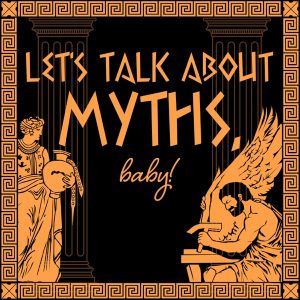 Let's Talk About Myths, Baby! A Greek &amp; Roman Mythology Podcast