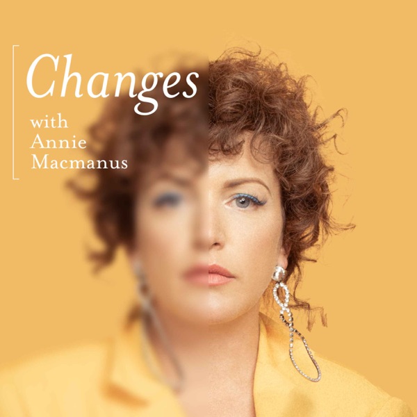 Changes with Annie Macmanus podcast