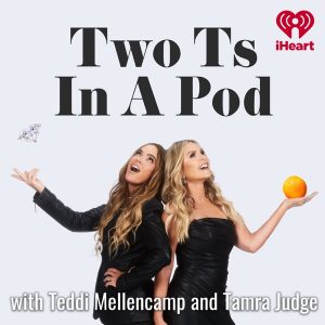 Two Ts In A Pod with Teddi Mellencamp and Tamra Judge