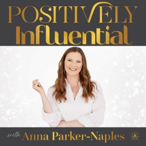 Positively Influential with Anna Parker-Naples