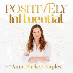 Positively Influential with Anna Parker-Naples podcast