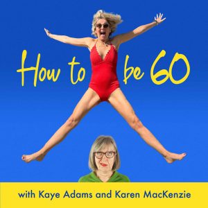How To Be 60 with Kaye Adams podcast