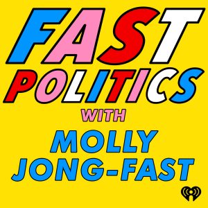Fast Politics with Molly Jong-Fast podcast