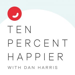 Ten Percent Happier with Dan Harris podcast