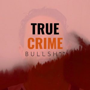 True Crime Bullsh** podcast