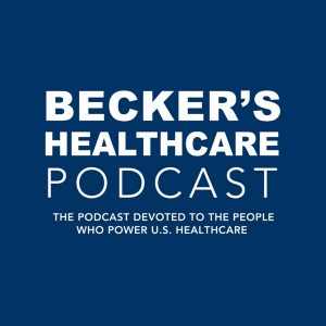 Becker’s Healthcare Podcast