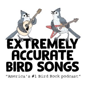 Extremely Accurate Bird Songs (The Podcast)