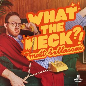 What The Heck with Matt Bellassai