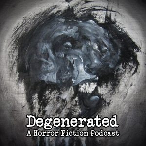 Degenerated: a Horror Fiction Podcast