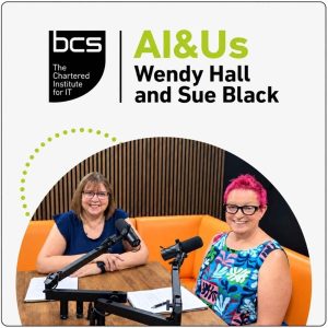 AI&amp;Us: with Wendy Hall and Sue Black